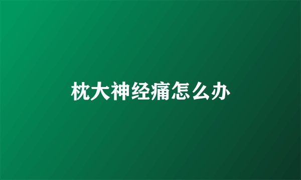 枕大神经痛怎么办