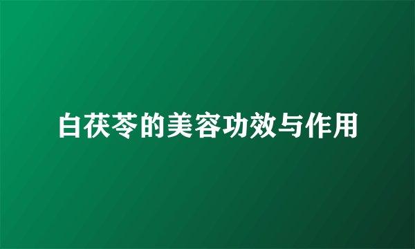 白茯苓的美容功效与作用