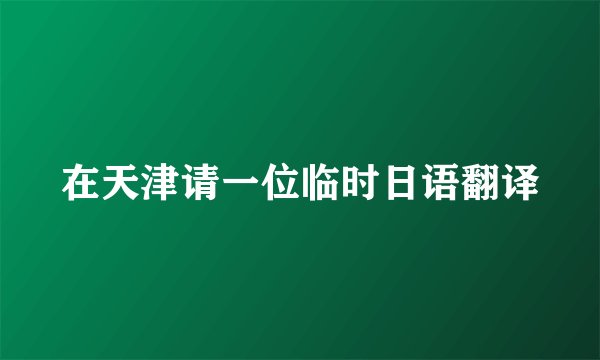 在天津请一位临时日语翻译