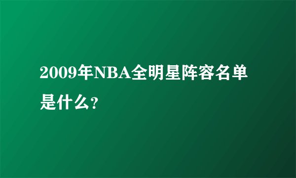2009年NBA全明星阵容名单是什么?