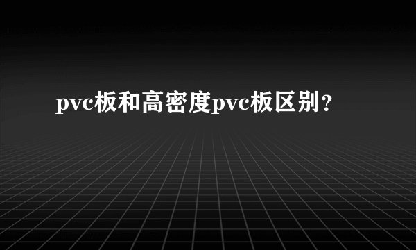 pvc板和高密度pvc板区别?