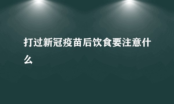 打过新冠疫苗后饮食要注意什么