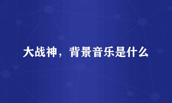 大战神，背景音乐是什么