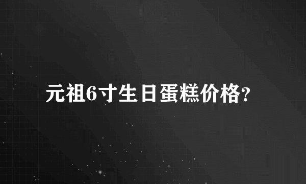元祖6寸生日蛋糕价格？