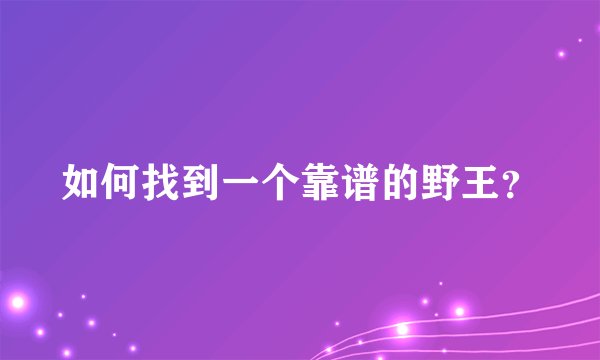如何找到一个靠谱的野王？