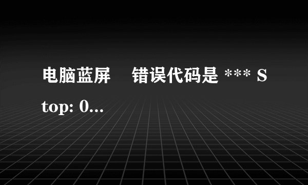 电脑蓝屏 错误代码是 *** Stop: 0x000000D1