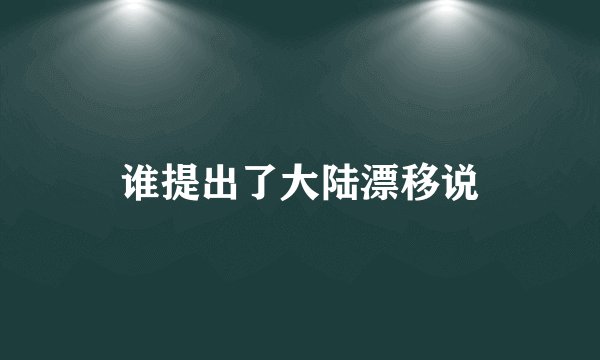 谁提出了大陆漂移说