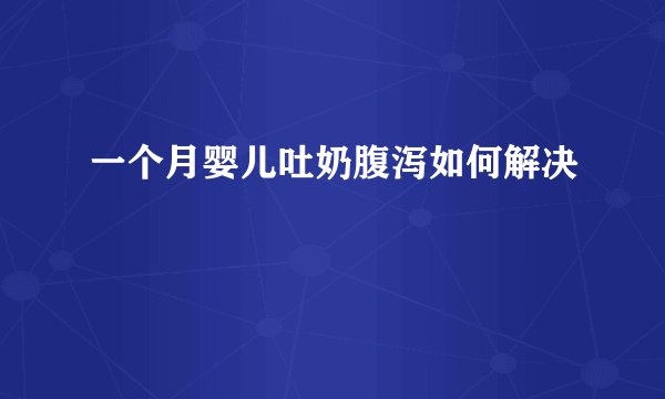 一个月婴儿吐奶腹泻如何解决