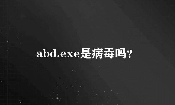 abd.exe是病毒吗？
