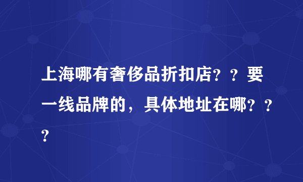 上海哪有奢侈品折扣店？？要一线品牌的，具体地址在哪？？？