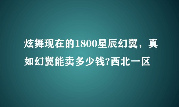 炫舞现在的1800星辰幻翼，真如幻翼能卖多少钱?西北一区