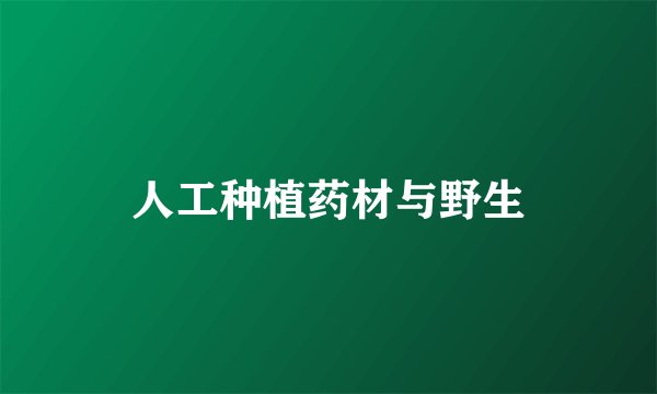 人工种植药材与野生