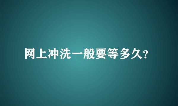 网上冲洗一般要等多久?