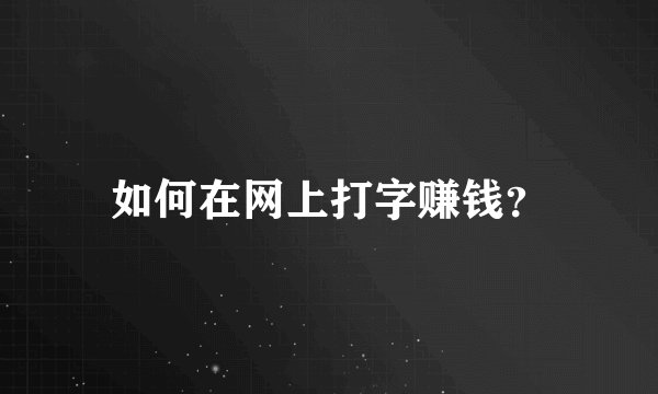 如何在网上打字赚钱？