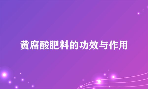 黄腐酸肥料的功效与作用