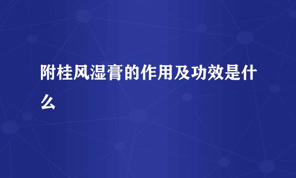 附桂风湿膏的作用及功效是什么