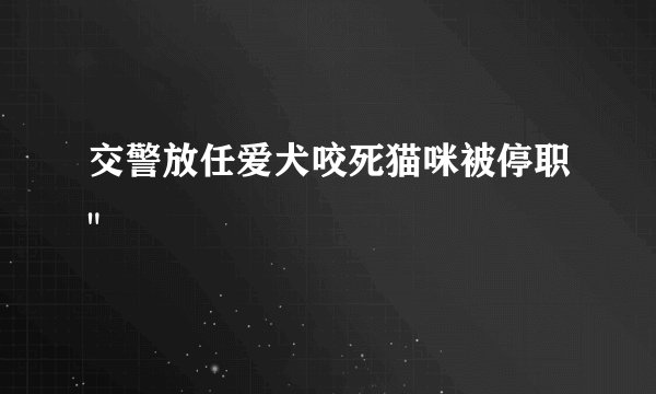 交警放任爱犬咬死猫咪被停职