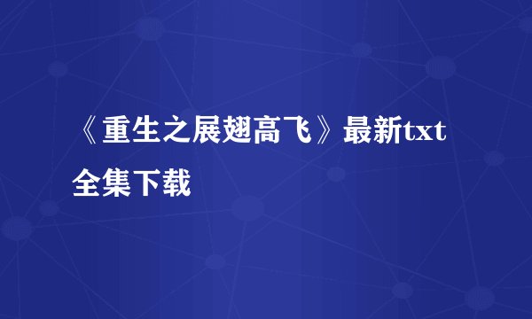 《重生之展翅高飞》最新txt全集下载