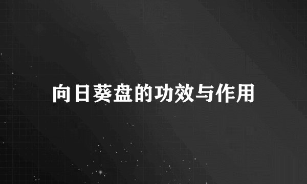 向日葵盘的功效与作用