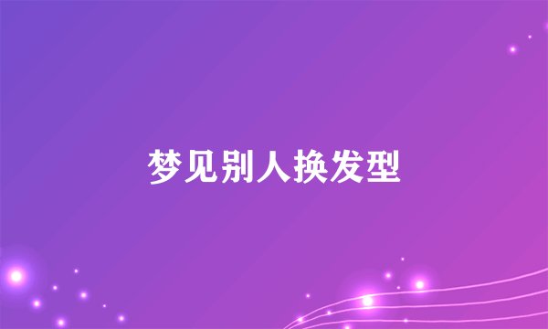 梦见别人换发型