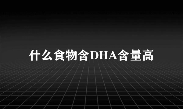 什么食物含DHA含量高