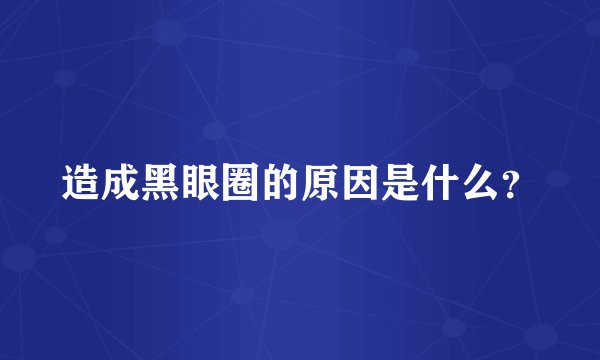造成黑眼圈的原因是什么？