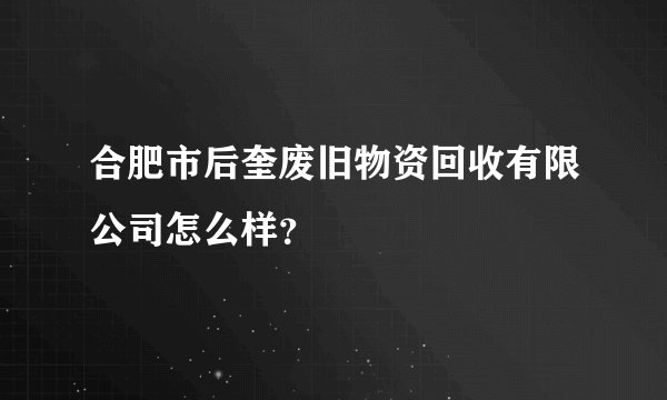 合肥市后奎废旧物资回收有限公司怎么样？