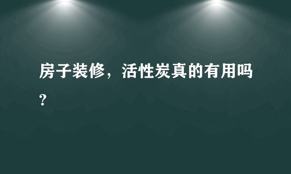 房子装修，活性炭真的有用吗?