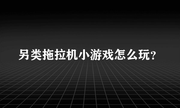 另类拖拉机小游戏怎么玩？