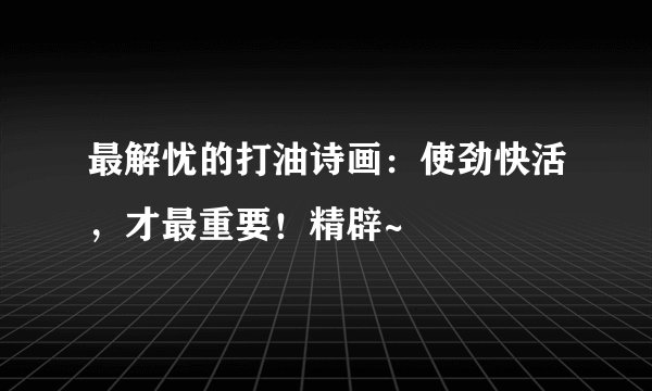 最解忧的打油诗画：使劲快活，才最重要！精辟~
