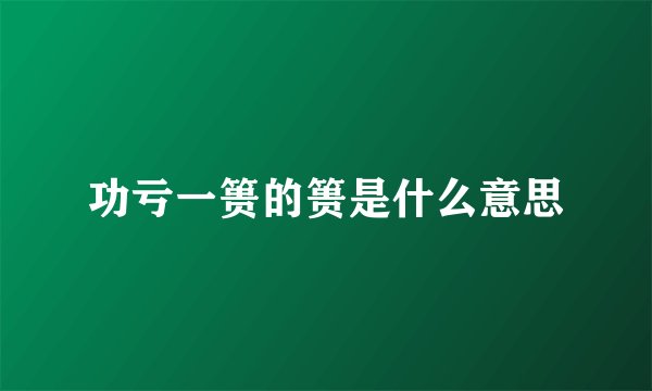 功亏一篑的篑是什么意思