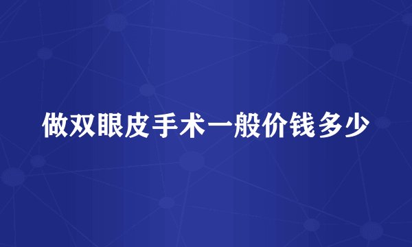 做双眼皮手术一般价钱多少