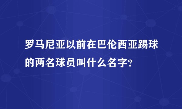 罗马尼亚以前在巴伦西亚踢球的两名球员叫什么名字？