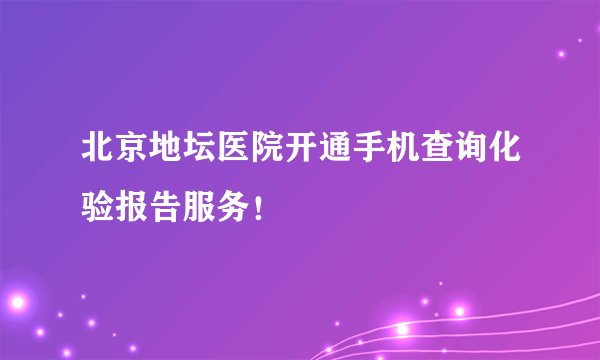 北京地坛医院开通手机查询化验报告服务!