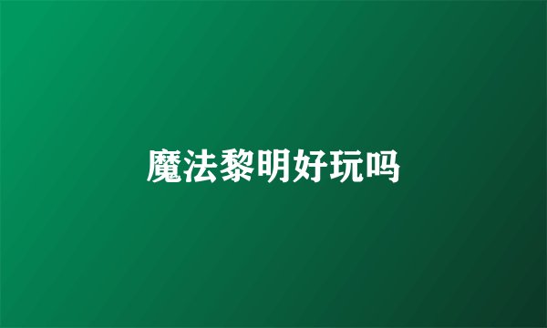 魔法黎明好玩吗