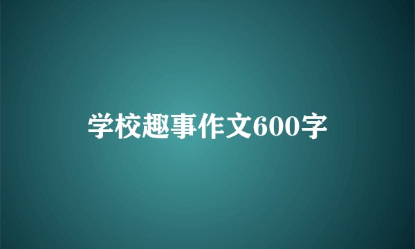 学校趣事作文600字