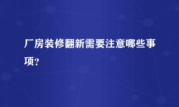 厂房装修翻新需要注意哪些事项?
