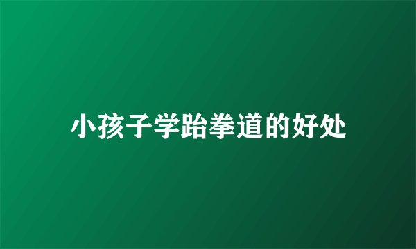 小孩子学跆拳道的好处