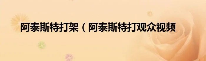阿泰斯特打架（阿泰斯特打观众视频