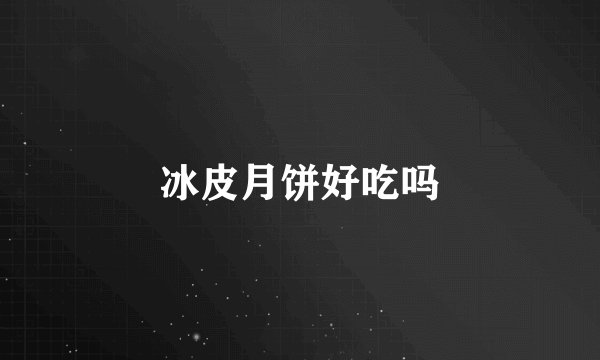 冰皮月饼好吃吗