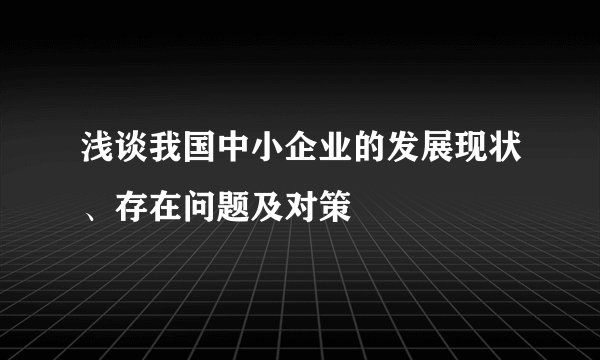 浅谈我国中小企业的发展现状、存在问题及对策