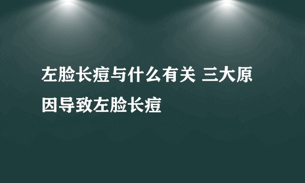 左脸长痘与什么有关 三大原因导致左脸长痘