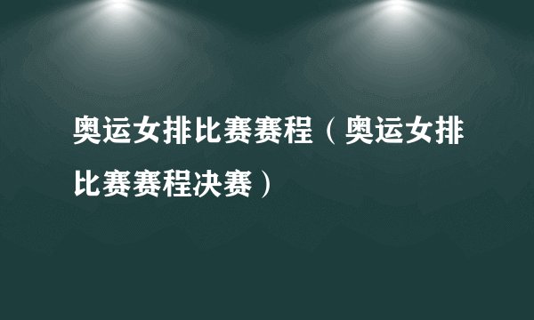 奥运女排比赛赛程(奥运女排比赛赛程决赛)