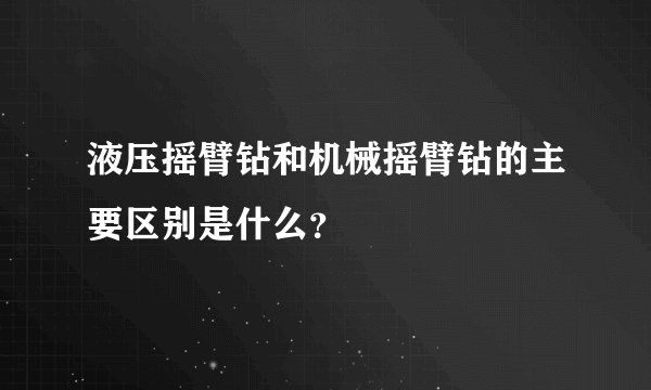 液压摇臂钻和机械摇臂钻的主要区别是什么？