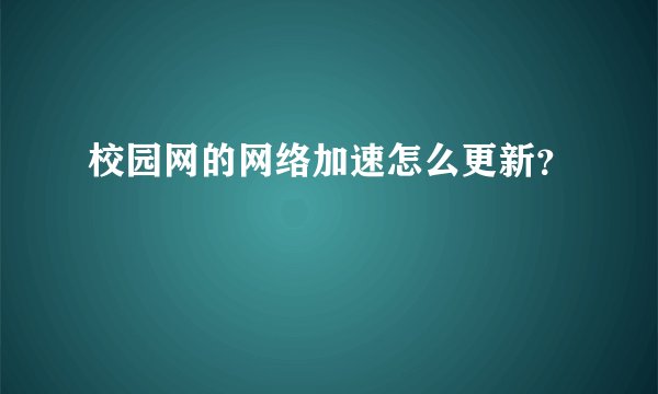 校园网的网络加速怎么更新？