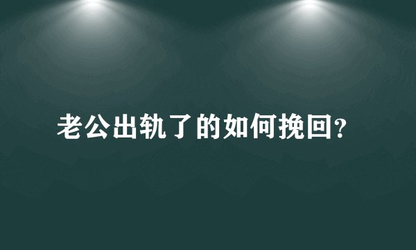 老公出轨了的如何挽回？