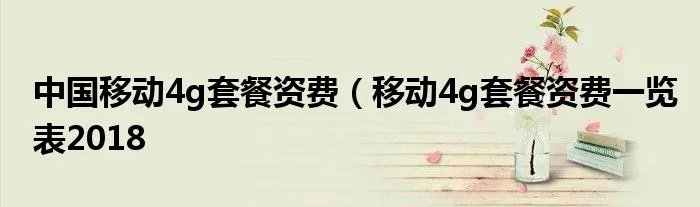 中国移动4g套餐资费（移动4g套餐资费一览表2018