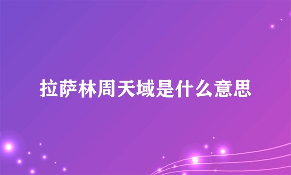 拉萨林周天域是什么意思