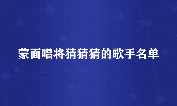 蒙面唱将猜猜猜的歌手名单