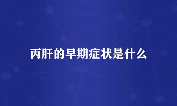 丙肝的早期症状是什么